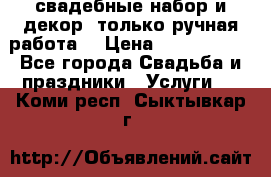 свадебные набор и декор (только ручная работа) › Цена ­ 3000-4000 - Все города Свадьба и праздники » Услуги   . Коми респ.,Сыктывкар г.